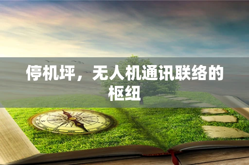 停机坪，无人机通讯联络的枢纽