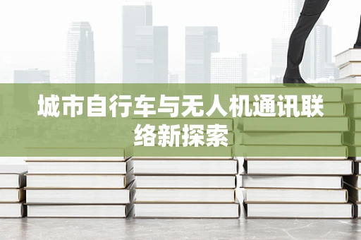 城市自行车与无人机通讯联络新探索
