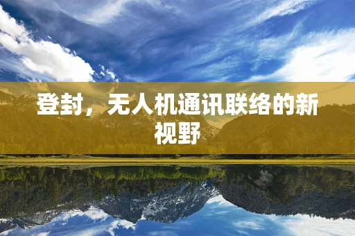 登封，无人机通讯联络的新视野