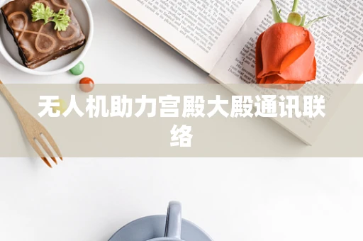 无人机助力宫殿大殿通讯联络