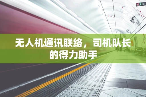无人机通讯联络，司机队长的得力助手