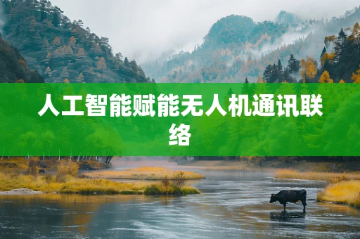 人工智能赋能无人机通讯联络