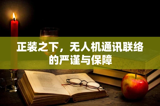 正装之下，无人机通讯联络的严谨与保障