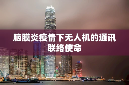 脑膜炎疫情下无人机的通讯联络使命