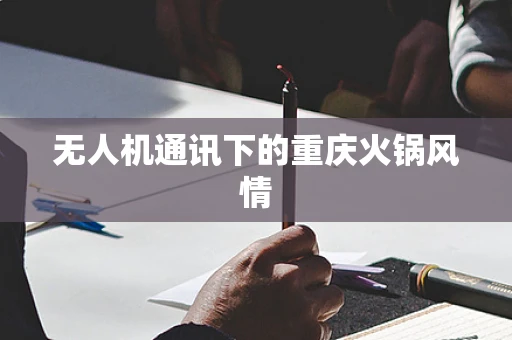 无人机通讯下的重庆火锅风情
