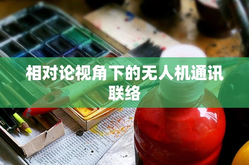 相对论视角下的无人机通讯联络