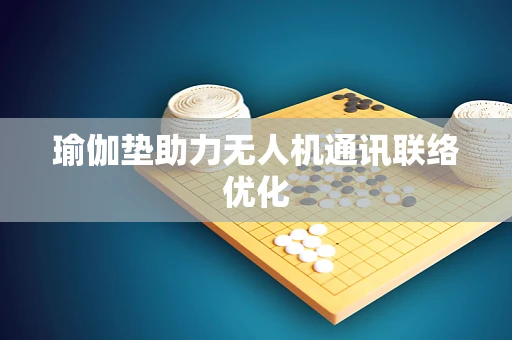 瑜伽垫助力无人机通讯联络优化