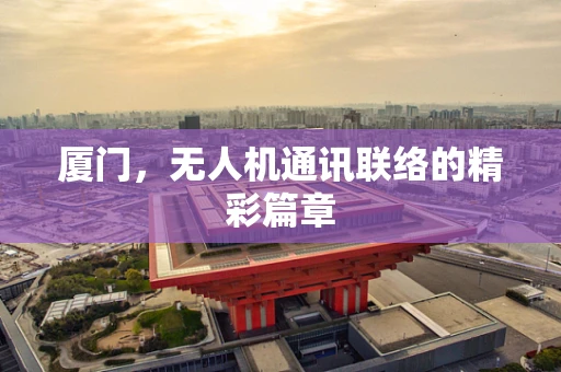 厦门，无人机通讯联络的精彩篇章