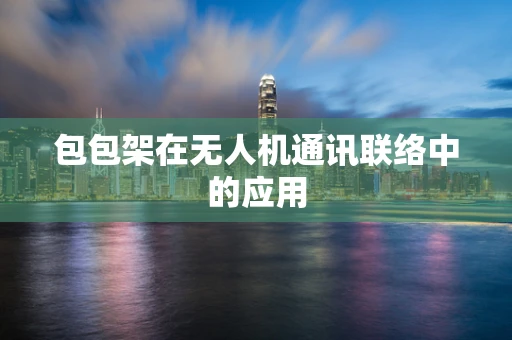 包包架在无人机通讯联络中的应用