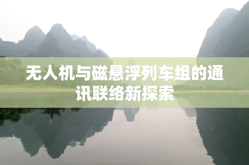 无人机与磁悬浮列车组的通讯联络新探索