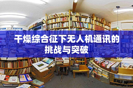 干燥综合征下无人机通讯的挑战与突破