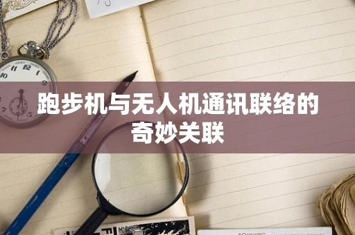 跑步机与无人机通讯联络的奇妙关联