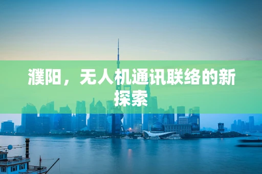 濮阳，无人机通讯联络的新探索