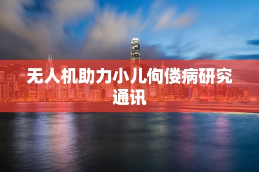 无人机助力小儿佝偻病研究通讯