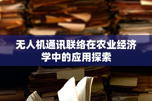 无人机通讯联络在农业经济学中的应用探索