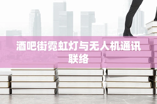 酒吧街霓虹灯与无人机通讯联络