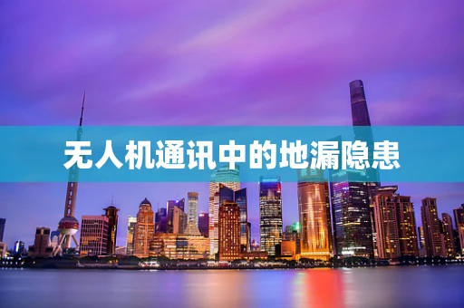 无人机通讯中的地漏隐患