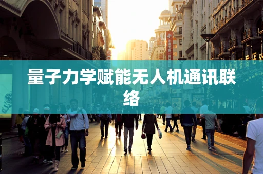 量子力学赋能无人机通讯联络