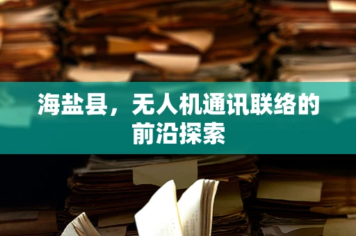 海盐县，无人机通讯联络的前沿探索