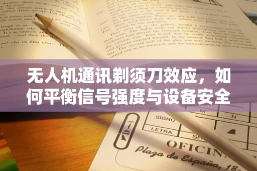 无人机通讯剃须刀效应，如何平衡信号强度与设备安全？