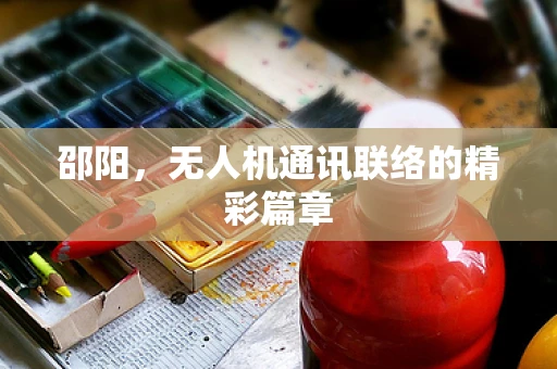邵阳，无人机通讯联络的精彩篇章