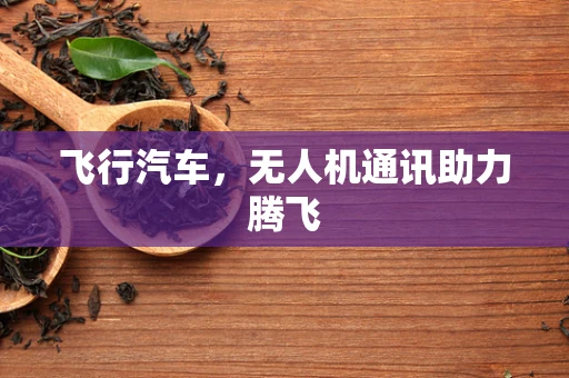 飞行汽车，无人机通讯助力腾飞