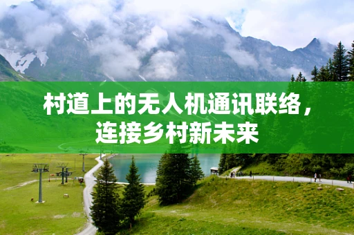 村道上的无人机通讯联络，连接乡村新未来