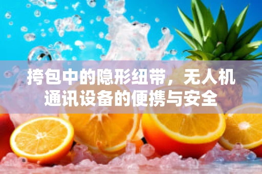 挎包中的隐形纽带，无人机通讯设备的便携与安全