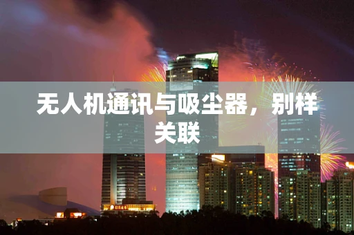 无人机通讯与吸尘器，别样关联