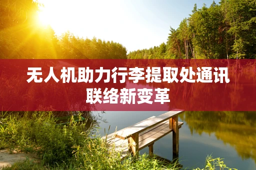 无人机助力行李提取处通讯联络新变革