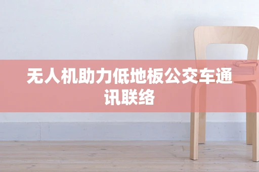无人机助力低地板公交车通讯联络