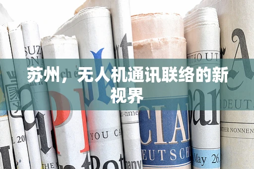 苏州，无人机通讯联络的新视界