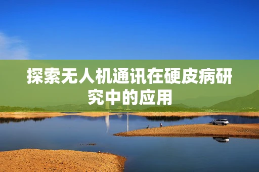 探索无人机通讯在硬皮病研究中的应用