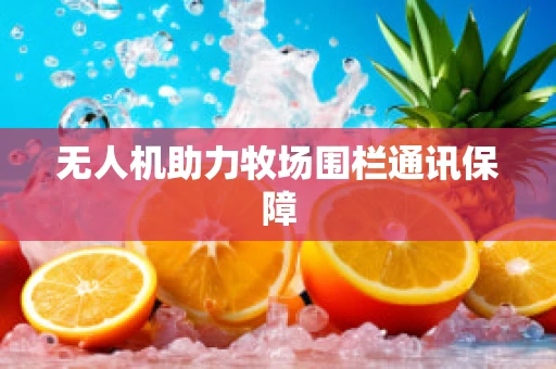无人机助力牧场围栏通讯保障