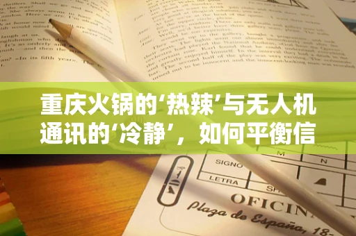 重庆火锅的‘热辣’与无人机通讯的‘冷静’，如何平衡信号干扰？