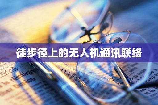 徒步径上的无人机通讯联络