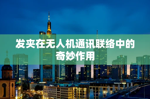 发夹在无人机通讯联络中的奇妙作用