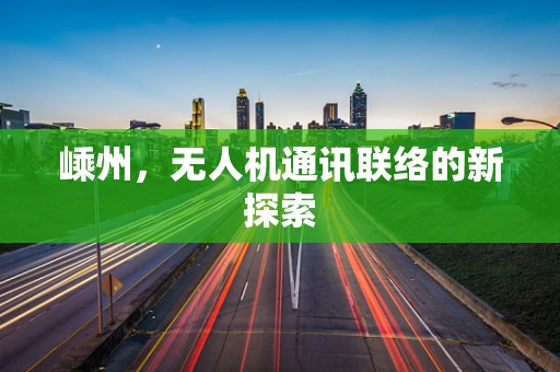 嵊州，无人机通讯联络的新探索