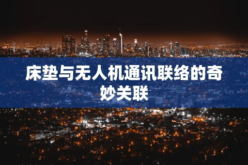 床垫与无人机通讯联络的奇妙关联