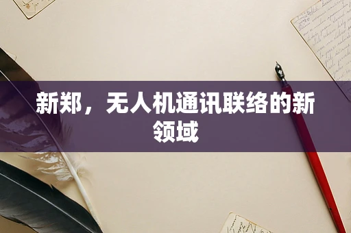 新郑，无人机通讯联络的新领域