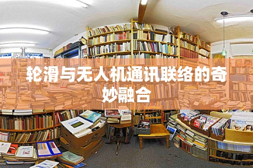 轮滑与无人机通讯联络的奇妙融合