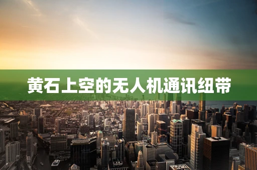 黄石上空的无人机通讯纽带