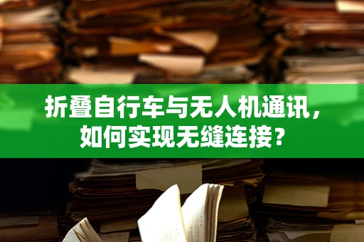折叠自行车与无人机通讯，如何实现无缝连接？