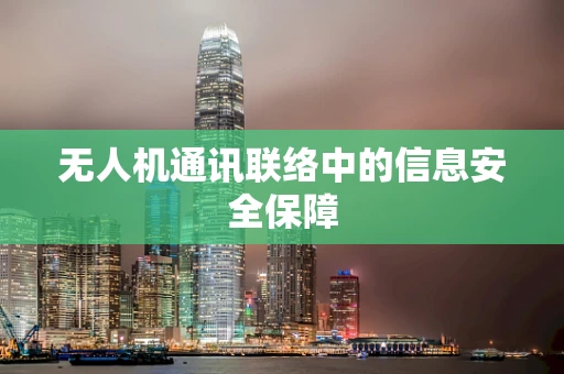 无人机通讯联络中的信息安全保障