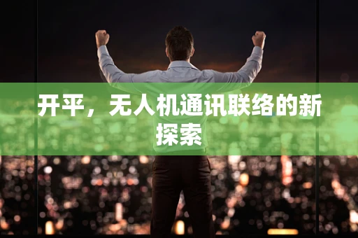 开平，无人机通讯联络的新探索