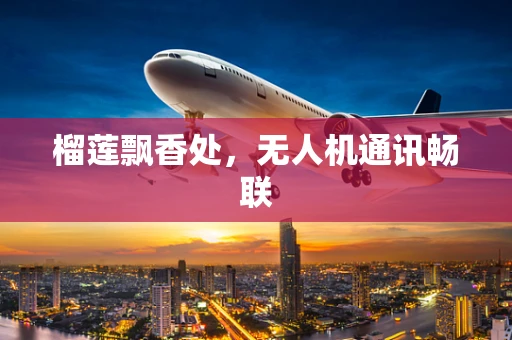 榴莲飘香处，无人机通讯畅联