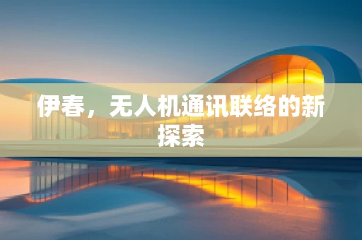 伊春，无人机通讯联络的新探索