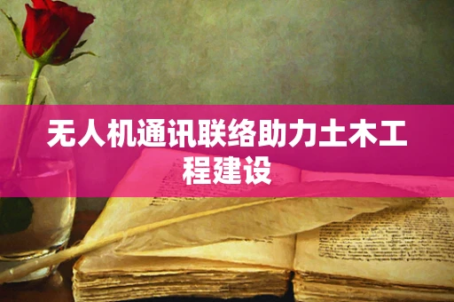 无人机通讯联络助力土木工程建设