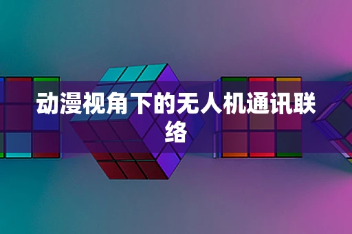 动漫视角下的无人机通讯联络