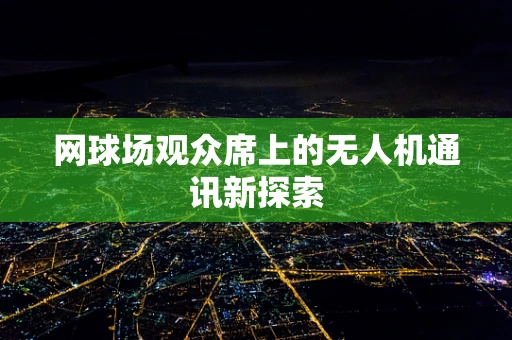 网球场观众席上的无人机通讯新探索
